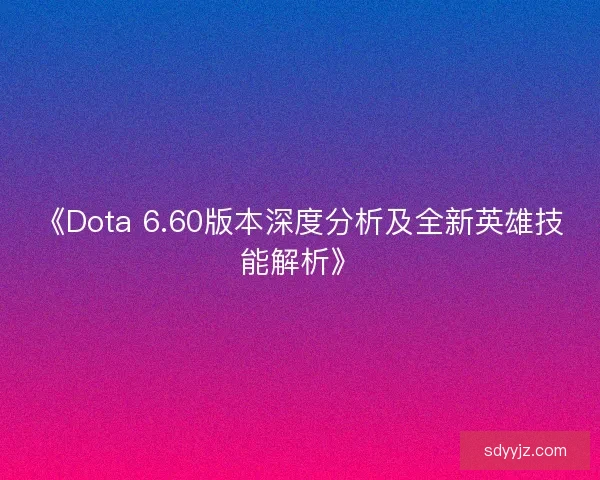 《Dota 6.60版本深度分析及全新英雄技能解析》