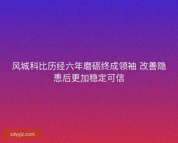 风城科比历经六年磨砺终成领袖 改善隐患后更加稳定可信